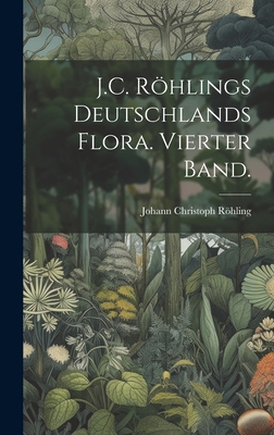 J.C. Röhlings Deutschlands Flora. Vierter Band. [German] 1021074861 Book Cover