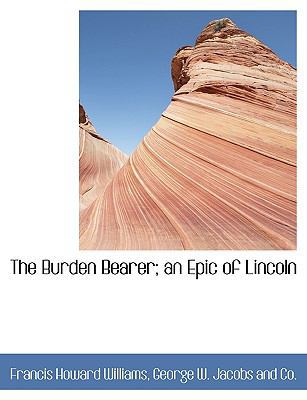 The Burden Bearer; An Epic of Lincoln 1140058630 Book Cover
