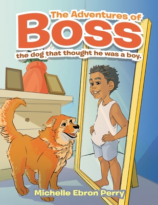 The Adventures of Boss: The Dog That Thought He... 1665551534 Book Cover