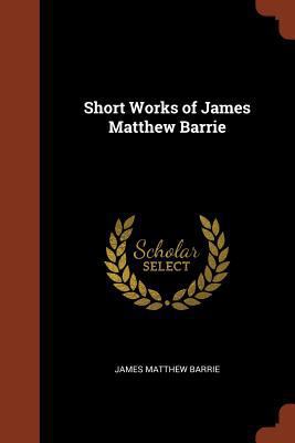 Short Works of James Matthew Barrie 1374832731 Book Cover