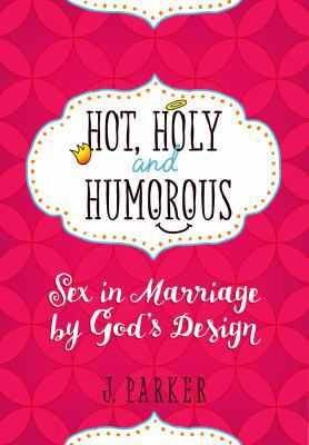 Hot, Holy, and Humorous: Sex in Marriage by God... 1424552400 Book Cover