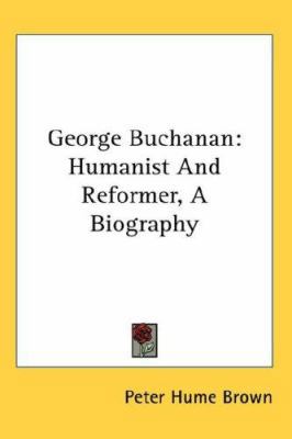 George Buchanan: Humanist And Reformer, A Biogr... 0548109109 Book Cover