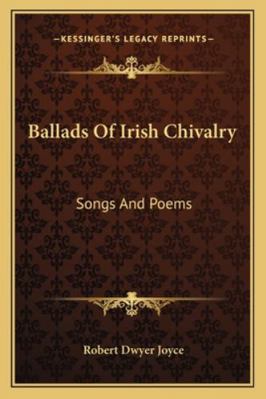 Ballads Of Irish Chivalry: Songs And Poems 1163297992 Book Cover