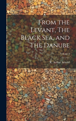 From the Levant, The Black Sea, and The Danube;... 1020860723 Book Cover