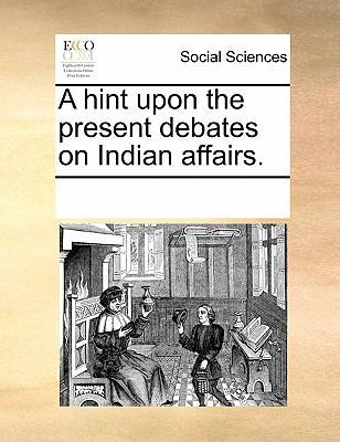 A Hint Upon the Present Debates on Indian Affairs. 117080960X Book Cover