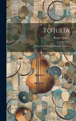 To Julia: Six Lyrics Of Robert Herrick: Opus 8 1020477040 Book Cover