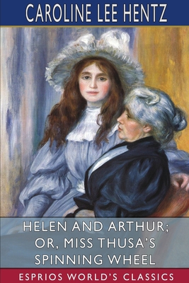 Helen and Arthur; or, Miss Thusa's Spinning Whe... 1034463918 Book Cover
