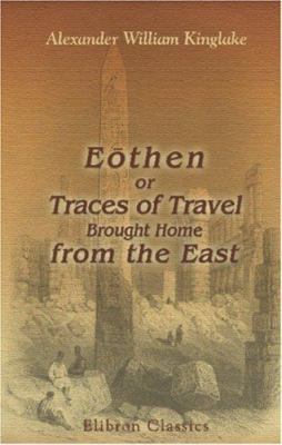 Eothen, or Traces of Travel, Brought Home from ... 0543967670 Book Cover