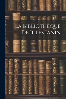 La Bibliothèque De Jules Janin [French] 1022787292 Book Cover