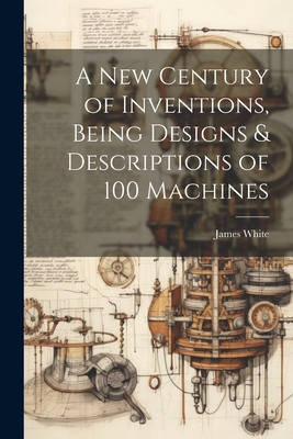 A New Century of Inventions, Being Designs & De... 1022503561 Book Cover