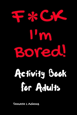 F*CK I'm Bored: Activity Book for Adults 1733153403 Book Cover