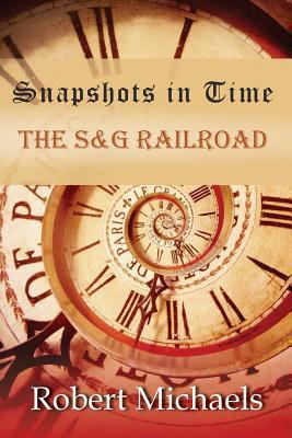 Snapshots In Time: The S&G Railroad 1490924434 Book Cover