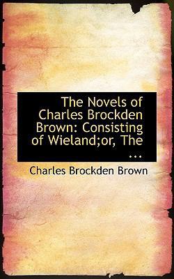 The Novels of Charles Brockden Brown: Consistin... 0554616750 Book Cover