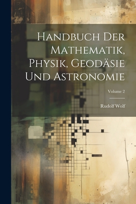 Handbuch Der Mathematik, Physik, Geodäsie Und A... [German] 1021607401 Book Cover