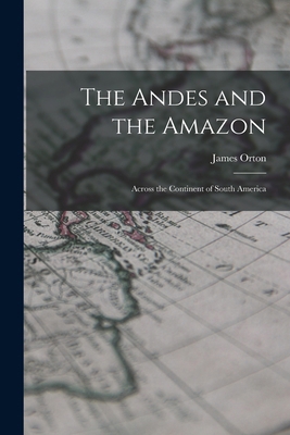 The Andes and the Amazon: Across the Continent ... 1015865690 Book Cover