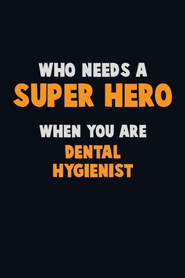 Who Need A SUPER HERO, When You Are Dental Hygi... 1670346633 Book Cover