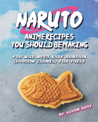 Naruto: Anime Recipes You Should Be Making: You Will Need Kage Bunshin (Shadow Clones) For These B087DP5ZLL Book Cover