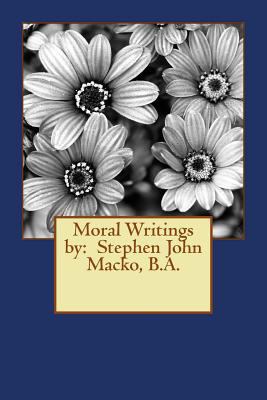 Moral Writings by: Stephen John Macko, B.A. 1492856851 Book Cover