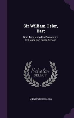 Sir William Osler, Bart: Brief Tributes to His ... 1341023869 Book Cover