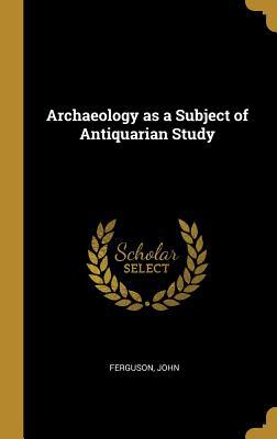 Archaeology as a Subject of Antiquarian Study 0526602112 Book Cover