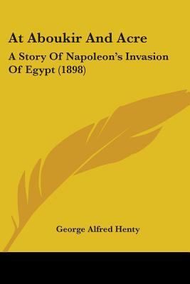 At Aboukir And Acre: A Story Of Napoleon's Inva... 0548904766 Book Cover