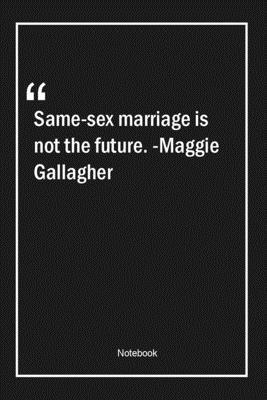 Same-sex marriage is not the future. -Maggie Gallagher: Lined Gift Notebook With Unique Touch | Journal | Lined Premium 120 Pages |marriage Quotes|