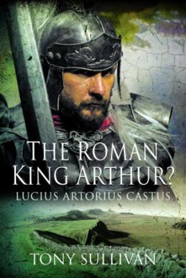 The Roman King Arthur?: Lucius Artorius Castus 139908402X Book Cover