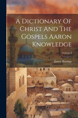 A Dictionary Of Christ And The Gospels Aaron Kn... 1021928976 Book Cover