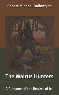 The Walrus Hunters: A Romance of the Realms of Ice B087CSYLDF Book Cover