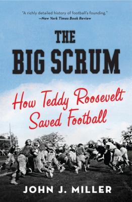 The Big Scrum: How Teddy Roosevelt Saved Football 0061744522 Book Cover