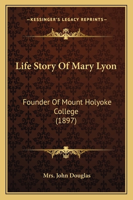 Life Story Of Mary Lyon: Founder Of Mount Holyo... 1164154559 Book Cover