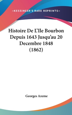 Histoire de L'Ile Bourbon Depuis 1643 Jusqu'au ... [French] 1160621152 Book Cover