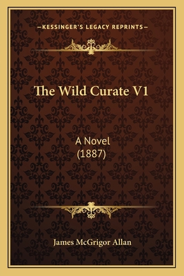 The Wild Curate V1: A Novel (1887) 1166463885 Book Cover
