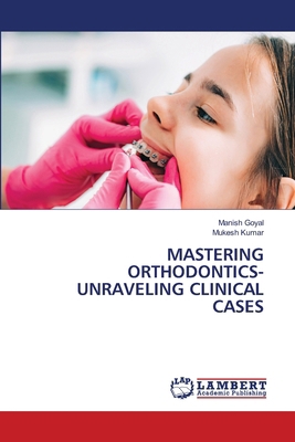 Mastering Orthodontics- Unraveling Clinical Cases 6207457293 Book Cover