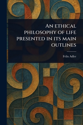 An Ethical Philosophy of Life Presented in Its ... 1023447312 Book Cover