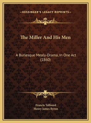 The Miller And His Men: A Burlesque Mealy-Drama... 1169612997 Book Cover