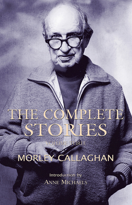 The Complete Stories of Morley Callaghan, Volume 3 1550963066 Book Cover