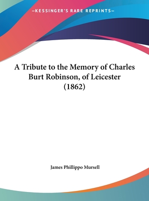 A Tribute to the Memory of Charles Burt Robinso... 1162066202 Book Cover