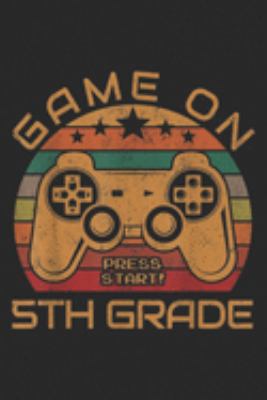 Game On press start! 4Th Grade: Game On 5th Grade First Day Gamer Gift Back to School  Journal/Notebook Blank Lined Ruled 6x9 100 Pages