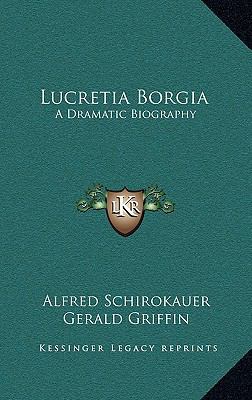 Lucretia Borgia: A Dramatic Biography 1164509705 Book Cover