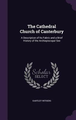 The Cathedral Church of Canterbury: A Descripti... 1357756313 Book Cover