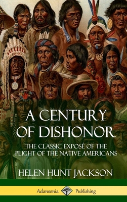 A Century of Dishonor: The Classic Exposé of th... 1387905686 Book Cover