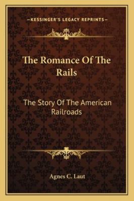 The Romance Of The Rails: The Story Of The Amer... 1162929952 Book Cover