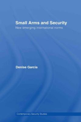 Small Arms & Security:  New Emerging International Norms (Contemporary Security Studies)