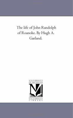 The Life of John Randolph of Roanoke. by Hugh A... 1425533973 Book Cover