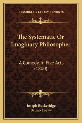 The Systematic Or Imaginary Philosopher: A Come... 1167183266 Book Cover