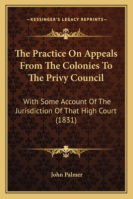 The Practice On Appeals From The Colonies To Th... 1167168399 Book Cover