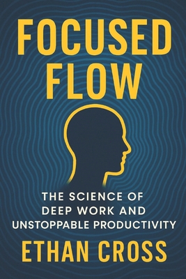 Focused Flow: The Science of Deep Work and Unst... B0FMFV1HNP Book Cover