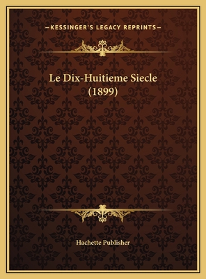 Le Dix-Huitieme Siecle (1899) [French] 1169800874 Book Cover