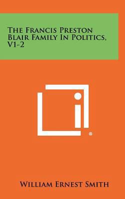 The Francis Preston Blair Family in Politics, V1-2 1258437511 Book Cover